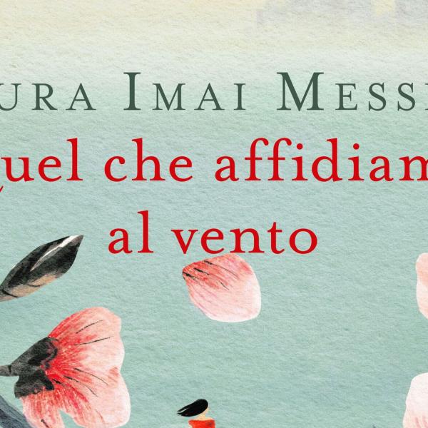 “Quel che affidiamo al vento” di Laura Imai Messina è un romanzo di elaborazione del dolore