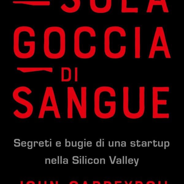 “Una sola goccia di sangue” di John Carreyrou: ecco la vera storia di una delle più grandi truffe della Silicon Valley