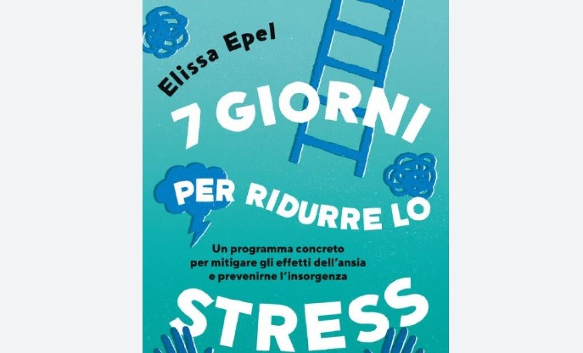 “Sette giorni per ridurre lo stress”: Elissa Epel presenta un metodo per affrontare le ansie e trasformarle in positività